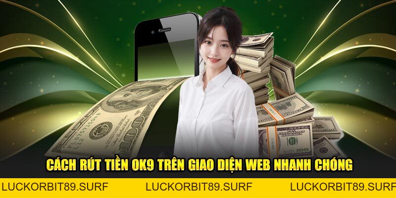 Rút Tiền OK9 Hướng Dẫn 5 Bước Dễ Dàng Và An Toàn Nhất - Luckorbit89