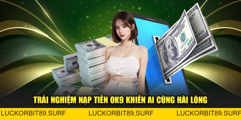 Nạp Tiền OK9 - Nhanh Chóng, Đơn Giản Và Tiện Lợi Nhất  - Luckorbit89