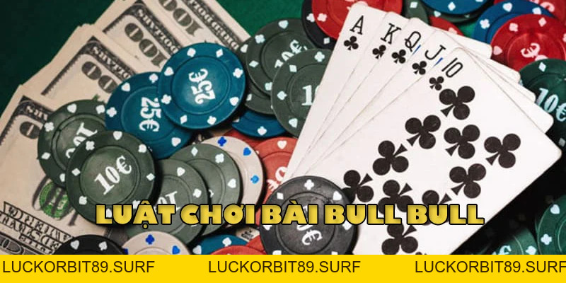 Bí Kíp Chơi Bài Bull bull - Luật chơi Ăn Tiền Hiệu Quả - Luckorbit89